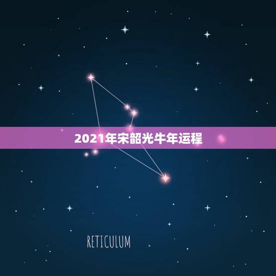 2021年宋韶光牛年运程,宋韶光2021年十二生肖运程 2021年宋韶光牛年运程,宋韶光2021年十二生肖运程