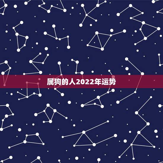 属狗的人2022年运势，属狗人2022年每月运势？