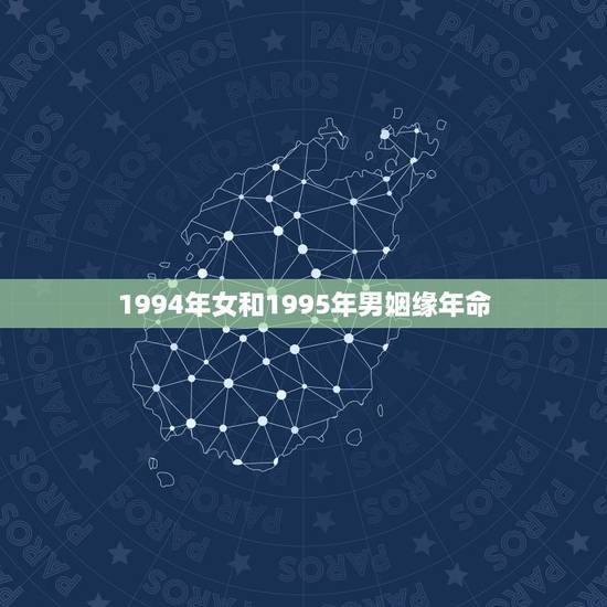 1994年女和1995年男姻缘年命，94年出生的女和95年出生的男婚配
