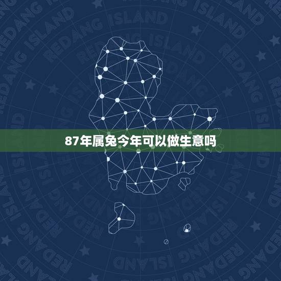 87年属兔今年可以做生意吗，87年属兔人女人可以创业运吗