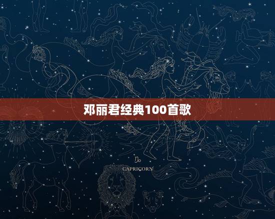 邓丽君经典100首歌,邓丽君的经典歌曲? 邓丽君经典100首歌,邓丽君的经典歌曲?