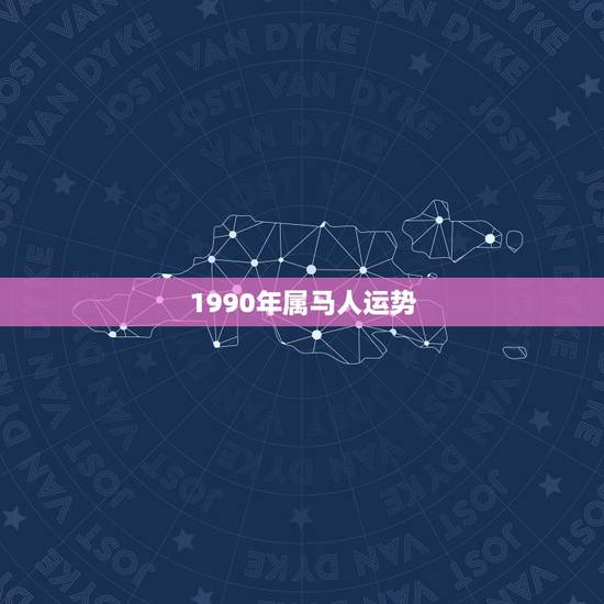 1990年属马人运势,1990年属马31岁运气 1990年属马人运势,1990年属马31岁运气