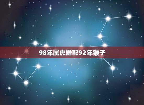 98年属虎婚配92年猴子，92年属猴和98年属虎的能结婚吗？