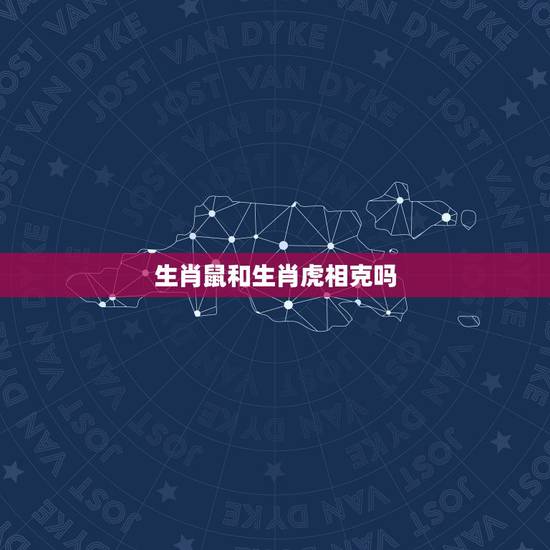 生肖鼠和生肖虎相克吗，属鼠和属虎的相冲吗