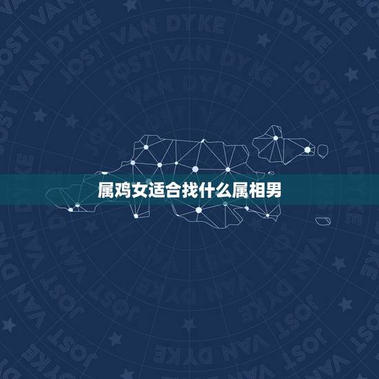 属鸡女适合找什么属相男，属鸡的找什么属相的好