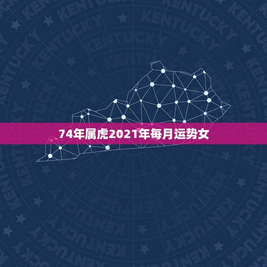 74年属虎2021年每月运势女，属虎女2021年运势及运程每月运程