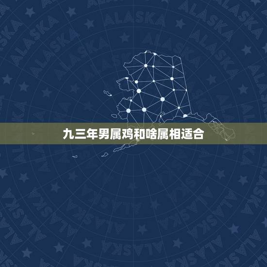 九三年男属鸡和啥属相适合,你好,请问93年的与什么属相婚配和? 九三年男属鸡和啥属相适合,你好,请问93年的与什么属相婚配和?