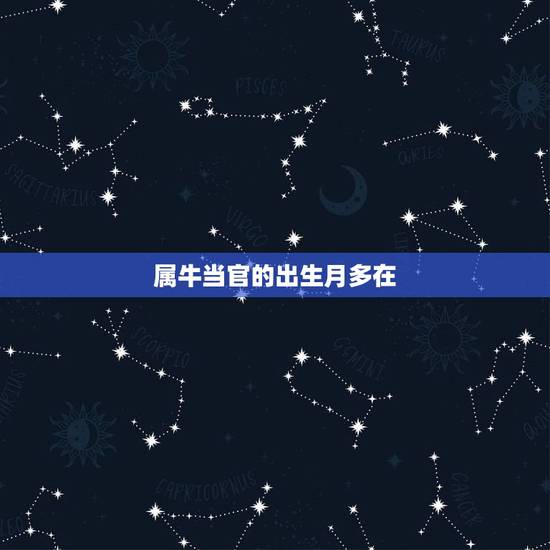 属牛当官的出生月多在，属牛几月出生大富大贵2021