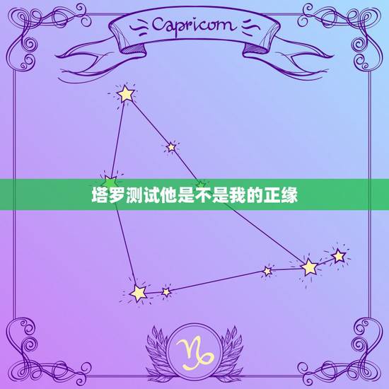 塔罗测试他是不是我的正缘，塔罗可以算正缘吗？看什么时候遇到合适的人塔罗