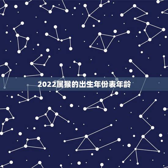 2022属猴的出生年份表年龄,属羊的出生年份表年龄 2022属猴的出生年份表年龄,属羊的出生年份表年龄