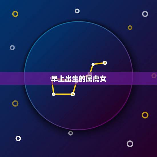 早上出生的属虎女,早晨七点多出生属虎的女孩取名 早上出生的属虎女,早晨七点多出生属虎的女孩取名