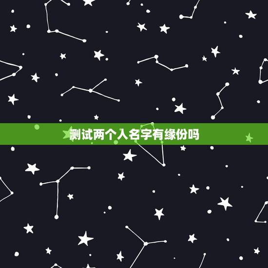 测试两个人名字有缘份吗，测试两个人姓名的缘分真的灵吗？