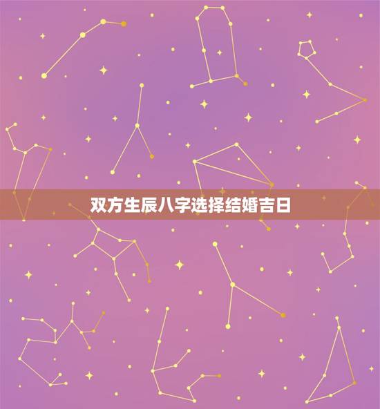 双方生辰八字选择结婚吉日 两人生辰结婚吉日查询