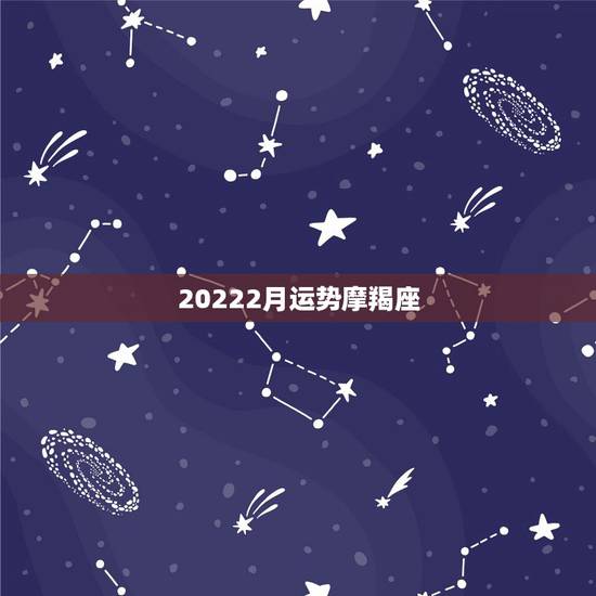20222月运势摩羯座,摩羯座本月运势 20222月运势摩羯座,摩羯座本月运势