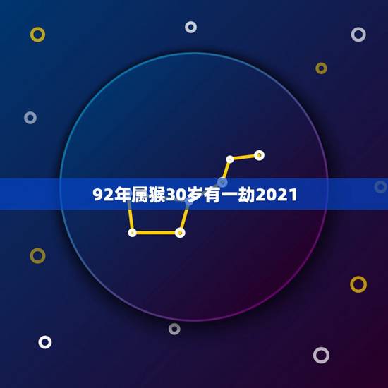 92年属猴30岁有一劫2021，92年猴2021年运势及运程每月运程