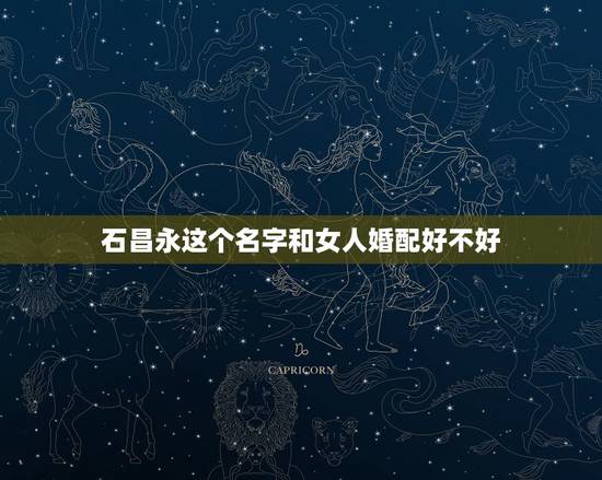 石昌永这个名字和女人婚配好不好,帮我查一下,以安这个名字好不好 石昌永这个名字和女人婚配好不好,帮我查一下,以安这个名字好不好