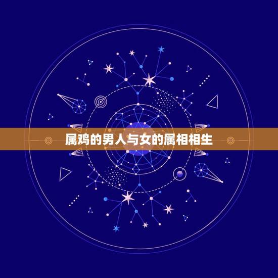 属鸡的男人与女的属相相生，属鸡的女生与什么属相的男生相配吗