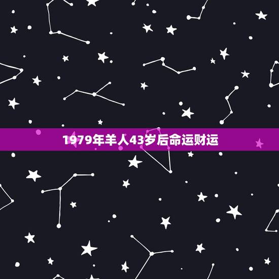 1979年羊人43岁后命运财运 1979年羊人财运女