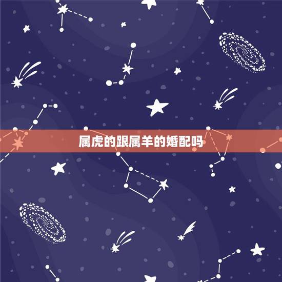 属虎的跟属羊的婚配吗，属虎与属羊相配吗