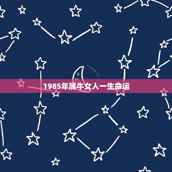 1985年属牛女人一生命运 85年属牛一生两次婚姻 1985年属牛女人一生命运 85年属牛一生两次婚姻