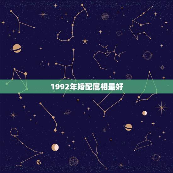 1992年婚配属相最好，92年属猴的，和哪年的最配