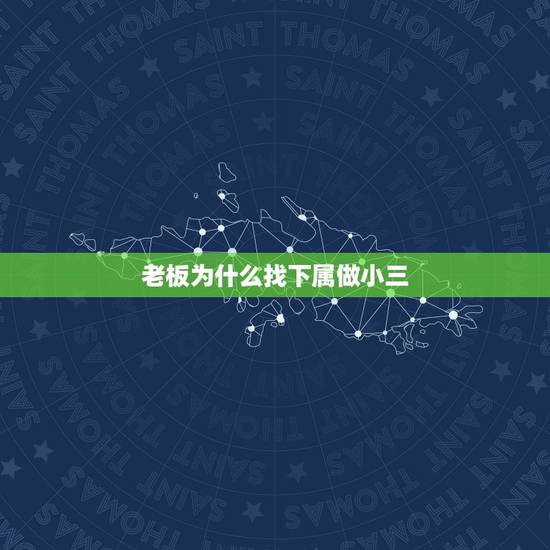 老板为什么找下属做小三，你们怎么跟公司老总的小三相处的