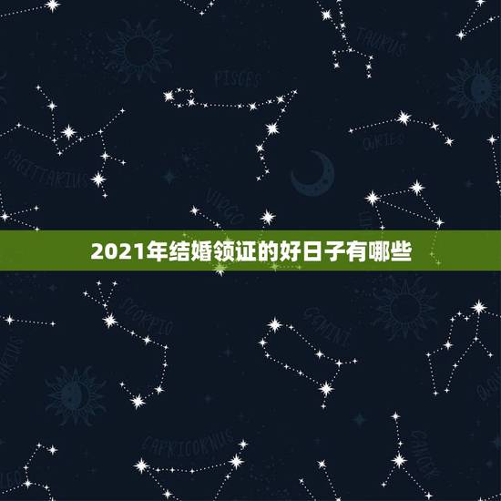 2021年结婚领证的好日子有哪些,2021年9月适合登记结婚的日子? 2021年结婚领证的好日子有哪些,2021年9月适合登记结婚的日子?