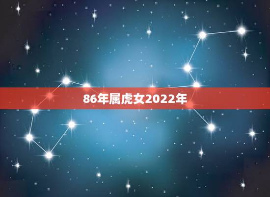 86年属虎女2022年,1986年属虎35岁后享福 86年属虎女2022年,1986年属虎35岁后享福