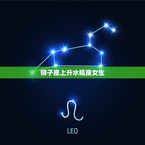狮子座上升水瓶座女生，太阳星座狮子座，月亮星座处女座，上升星座水瓶座的