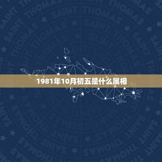 1981年10月初五是什么属相，1981年出生的人属相是什么？