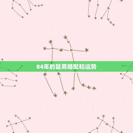 84年的鼠男婚配和运势,84年属鼠的最佳配偶 84年的鼠男婚配和运势,84年属鼠的最佳配偶