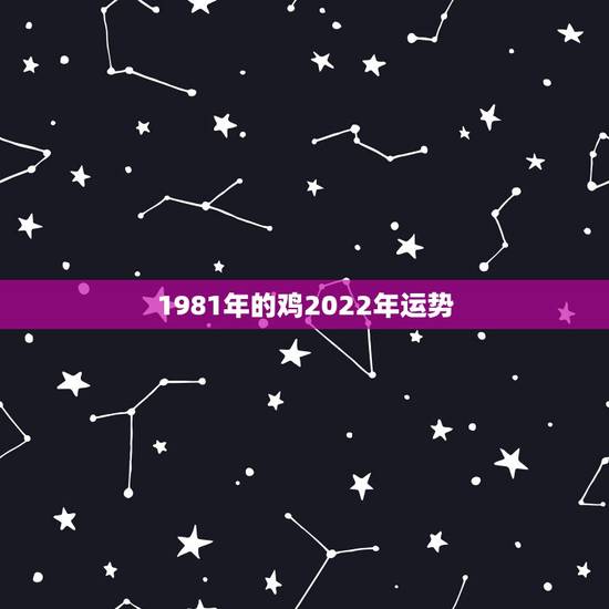 1981年的鸡2022年运势,2022年属鸡人的全年运势 1981年的鸡2022年运势,2022年属鸡人的全年运势