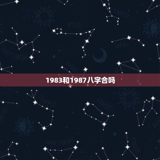 1983和1987八字合吗，八字合婚 87年2月19男和83年9月初7