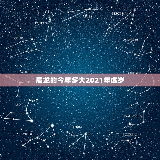 属龙的今年多大2021年虚岁,2021属龙的今年多大 属龙的今年多大2021年虚岁,2021属龙的今年多大