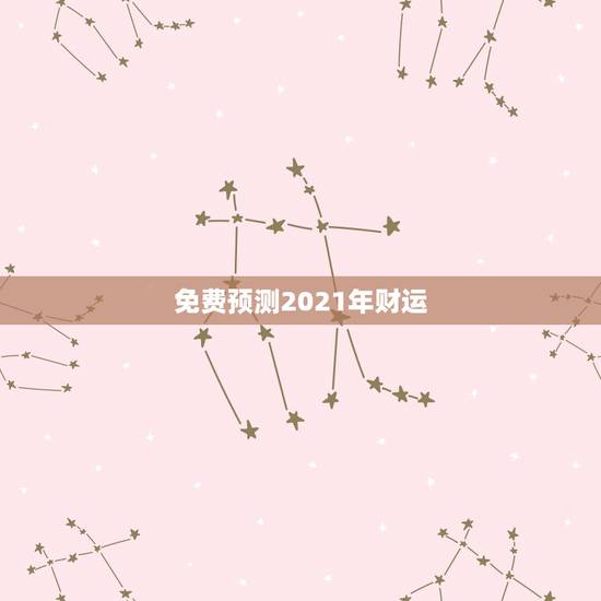 免费预测2021年财运,2021年生肖运势大全排名 运程详解 免费预测2021年财运,2021年生肖运势大全排名 运程详解