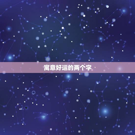 寓意好运的两个字,寓意“好”的二字词语有哪些? 寓意好运的两个字,寓意“好”的二字词语有哪些?