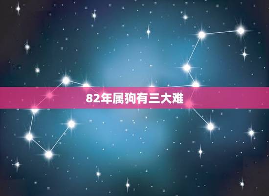 82年属狗有三大难，82属狗女的一生婚姻