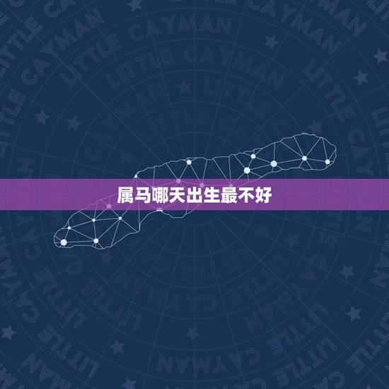 属马哪天出生最不好,属马女几月出生最旺 属马哪天出生最不好,属马女几月出生最旺