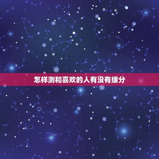 怎样测和喜欢的人有没有缘分,如何测试跟一个喜欢的人有么有缘分? 怎样测和喜欢的人有没有缘分,如何测试跟一个喜欢的人有么有缘分?