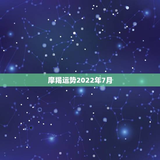 摩羯运势2022年7月,2022年运势最好的生肖 摩羯运势2022年7月,2022年运势最好的生肖
