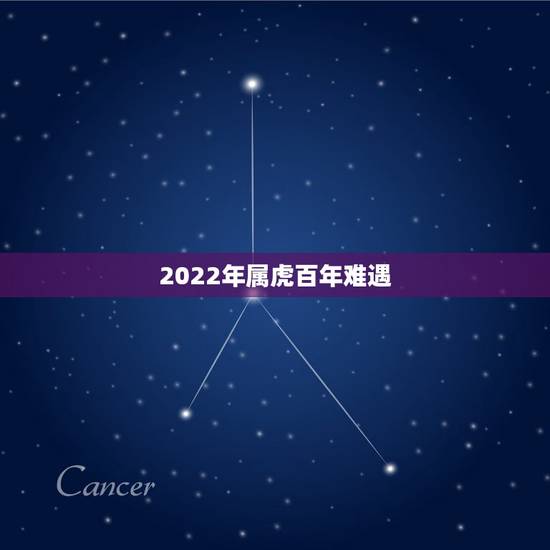 2022年属虎百年难遇,我属虎的看像的说我在2022年也就是我的本命年 2022年属虎百年难遇,我属虎的看像的说我在2022年也就是我的本命年