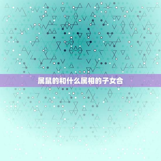 属鼠的和什么属相的子女合，父母属羊和孩子一个属狗一个属鼠合不合？
