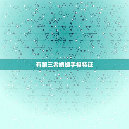 有第三者婚姻手相特征，可能会离婚的手相有什么特征
