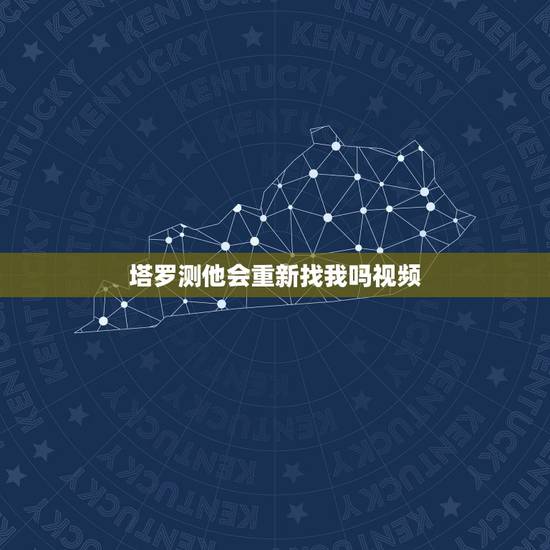塔罗测他会重新找我吗视频,塔罗测试他会联系我吗 塔罗测他会重新找我吗视频,塔罗测试他会联系我吗