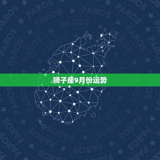 狮子座9月份运势，狮子座九月份的运势怎么样啊？大神们帮帮忙