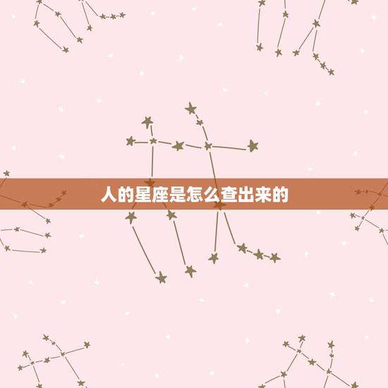 人的星座是怎么查出来的,怎样查人的星座 人的星座是怎么查出来的,怎样查人的星座