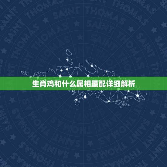 生肖鸡和什么属相最配详细解析,属鸡的和什么属相最配 生肖鸡和什么属相最配详细解析,属鸡的和什么属相最配