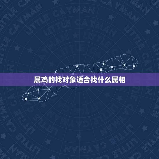属鸡的找对象适合找什么属相，属鸡的应找什么属相的人结婚