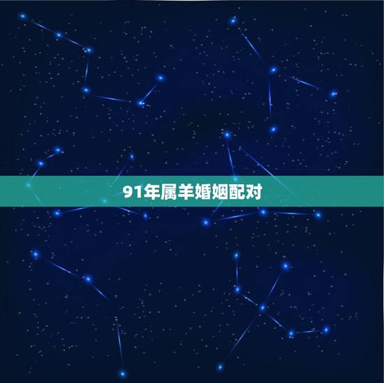 91年属羊婚姻配对,91年的羊婚姻配对 91年属羊婚姻配对,91年的羊婚姻配对