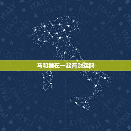 马和猴在一起有财运吗，属马和属猴能过到一辈子吗